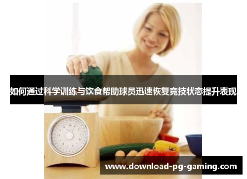 如何通过科学训练与饮食帮助球员迅速恢复竞技状态提升表现