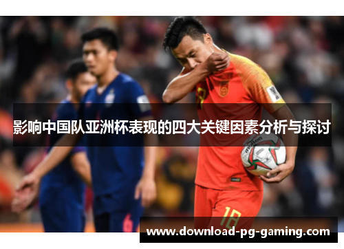 影响中国队亚洲杯表现的四大关键因素分析与探讨