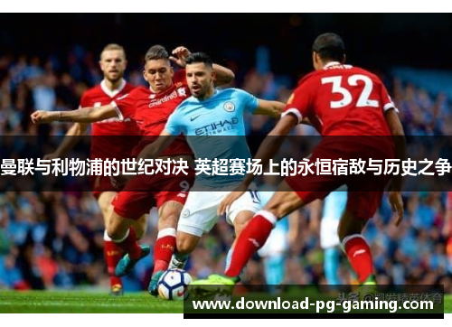 曼联与利物浦的世纪对决 英超赛场上的永恒宿敌与历史之争