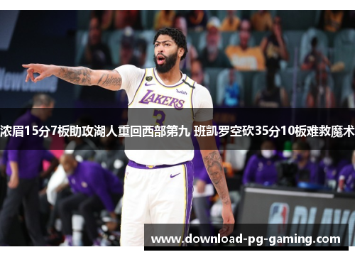 浓眉15分7板助攻湖人重回西部第九 班凯罗空砍35分10板难救魔术