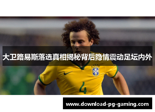大卫路易斯落选真相揭秘背后隐情震动足坛内外