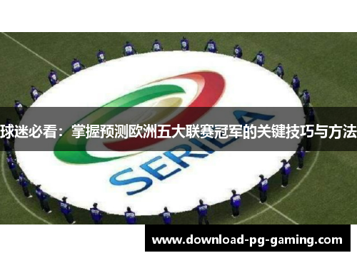 球迷必看：掌握预测欧洲五大联赛冠军的关键技巧与方法