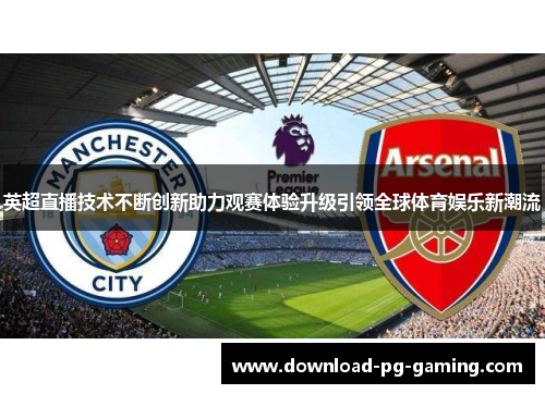 英超直播技术不断创新助力观赛体验升级引领全球体育娱乐新潮流