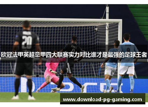 欧冠法甲英超意甲四大联赛实力对比谁才是最强的足球王者