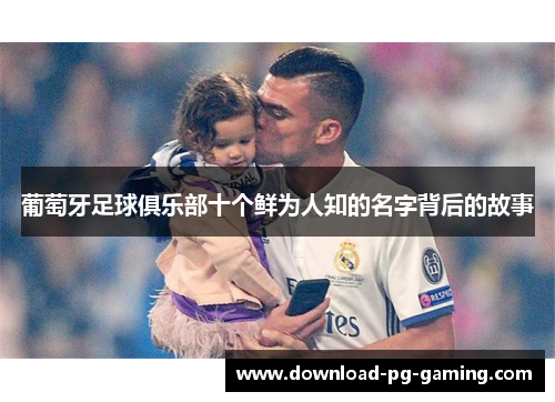 葡萄牙足球俱乐部十个鲜为人知的名字背后的故事