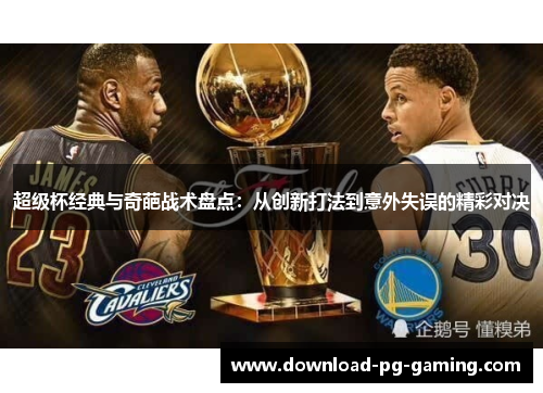 超级杯经典与奇葩战术盘点：从创新打法到意外失误的精彩对决