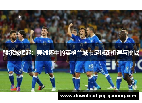赫尔城崛起：美洲杯中的英格兰城市足球新机遇与挑战