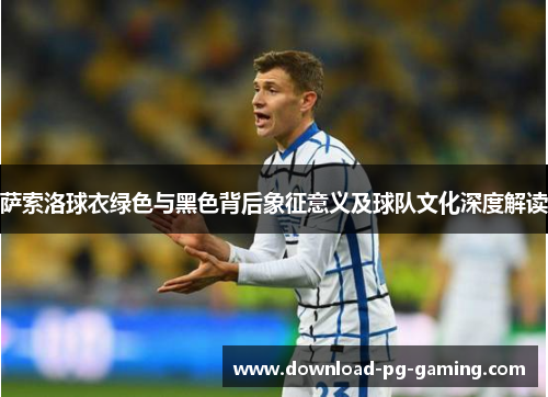 萨索洛球衣绿色与黑色背后象征意义及球队文化深度解读