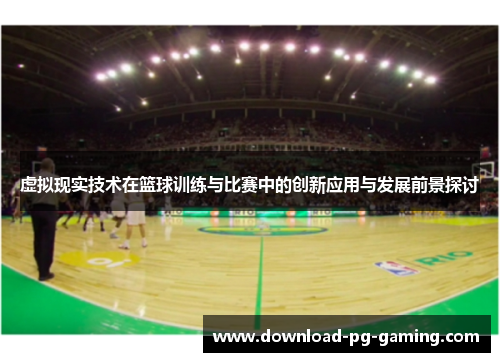 虚拟现实技术在篮球训练与比赛中的创新应用与发展前景探讨
