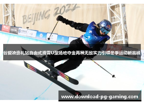 谷爱凌崇礼站自由式滑雪U型场地夺金再展无敌实力引领冬季运动新高峰