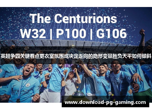 英超争四关键看点更衣室氛围成决定走向的隐形变量胜负天平如何倾斜