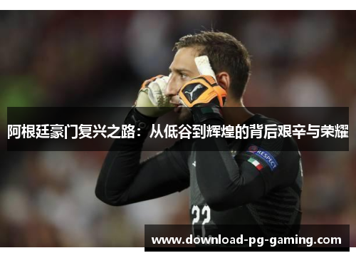 阿根廷豪门复兴之路：从低谷到辉煌的背后艰辛与荣耀