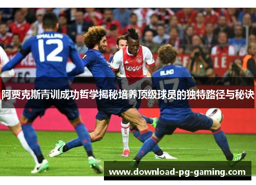 阿贾克斯青训成功哲学揭秘培养顶级球员的独特路径与秘诀